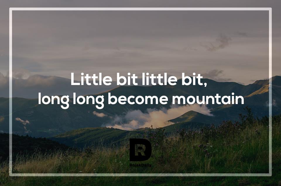 Sedikit-sedikit, lama-lama jadi bukit. (Yes, we're aware that 'bukit' means 'hill'.)